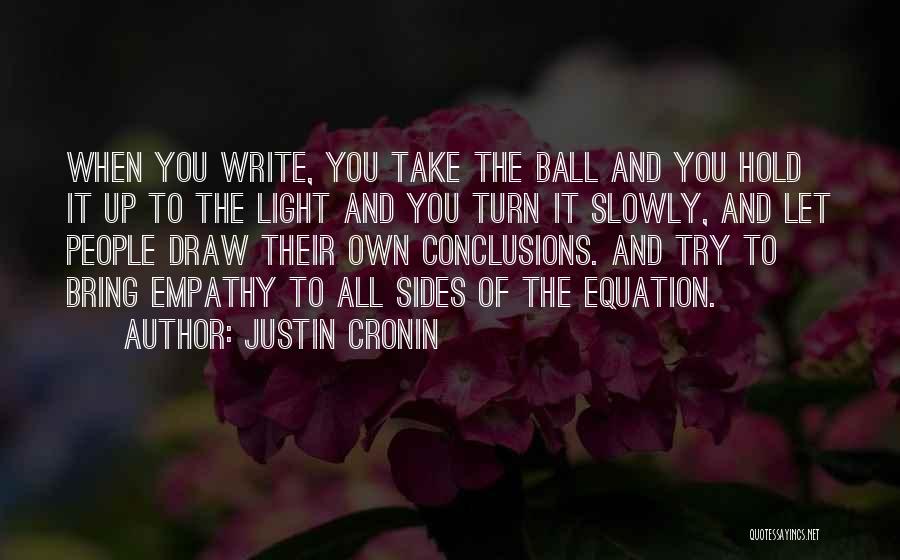 Justin Cronin Quotes: When You Write, You Take The Ball And You Hold It Up To The Light And You Turn It Slowly,