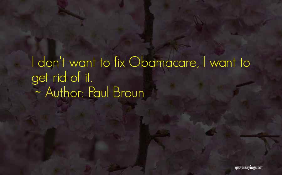 Paul Broun Quotes: I Don't Want To Fix Obamacare, I Want To Get Rid Of It.