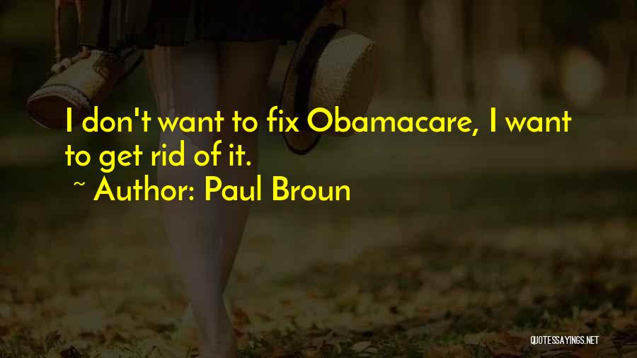 Paul Broun Quotes: I Don't Want To Fix Obamacare, I Want To Get Rid Of It.