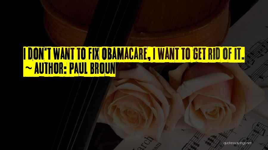 Paul Broun Quotes: I Don't Want To Fix Obamacare, I Want To Get Rid Of It.