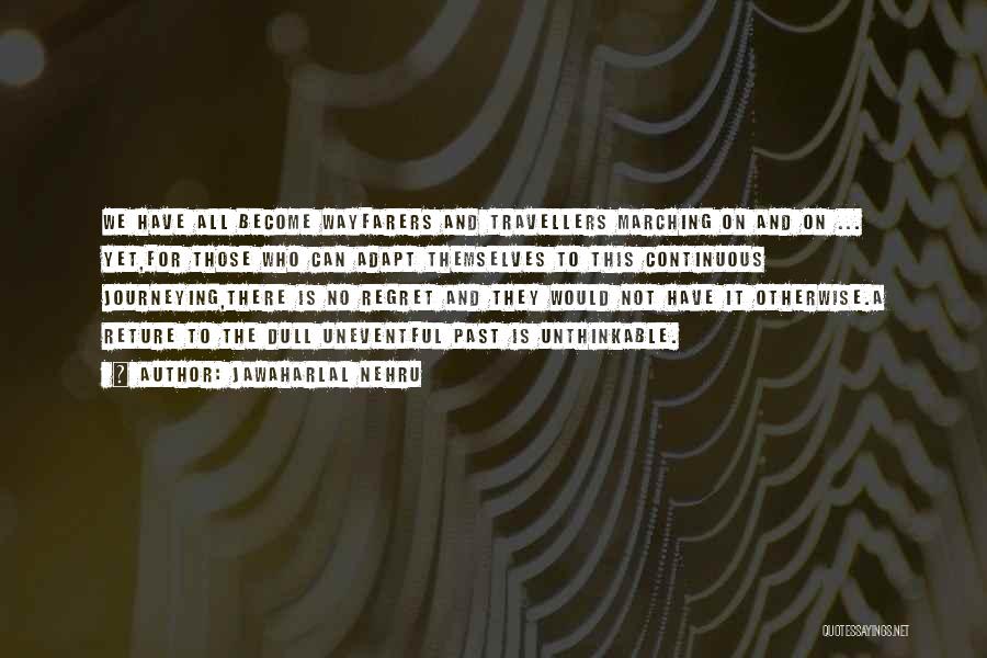 Jawaharlal Nehru Quotes: We Have All Become Wayfarers And Travellers Marching On And On ... Yet,for Those Who Can Adapt Themselves To This