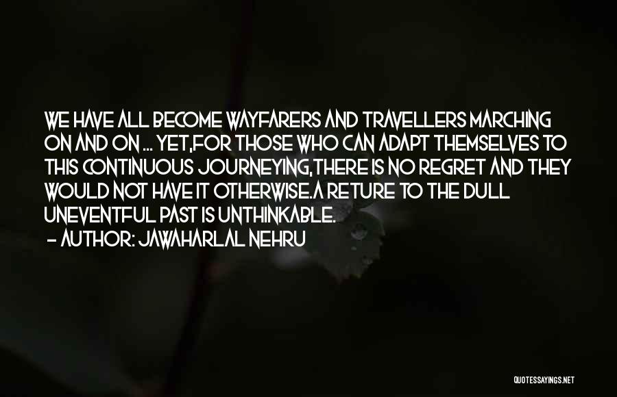Jawaharlal Nehru Quotes: We Have All Become Wayfarers And Travellers Marching On And On ... Yet,for Those Who Can Adapt Themselves To This