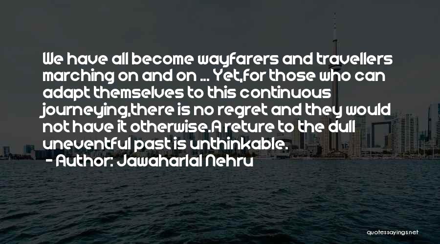 Jawaharlal Nehru Quotes: We Have All Become Wayfarers And Travellers Marching On And On ... Yet,for Those Who Can Adapt Themselves To This