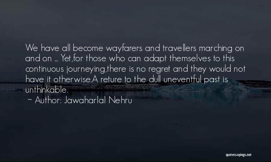 Jawaharlal Nehru Quotes: We Have All Become Wayfarers And Travellers Marching On And On ... Yet,for Those Who Can Adapt Themselves To This