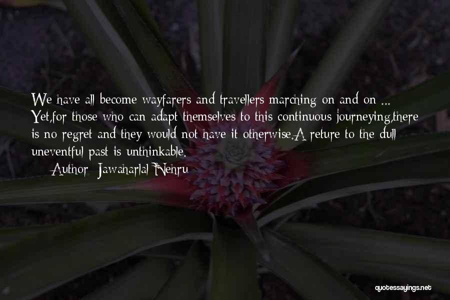 Jawaharlal Nehru Quotes: We Have All Become Wayfarers And Travellers Marching On And On ... Yet,for Those Who Can Adapt Themselves To This