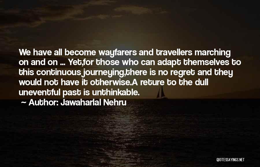 Jawaharlal Nehru Quotes: We Have All Become Wayfarers And Travellers Marching On And On ... Yet,for Those Who Can Adapt Themselves To This