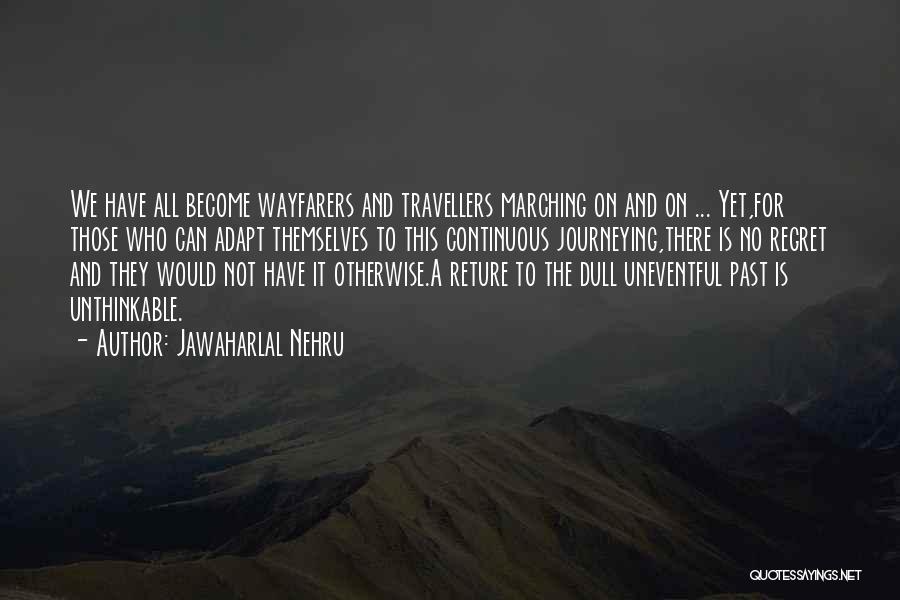 Jawaharlal Nehru Quotes: We Have All Become Wayfarers And Travellers Marching On And On ... Yet,for Those Who Can Adapt Themselves To This