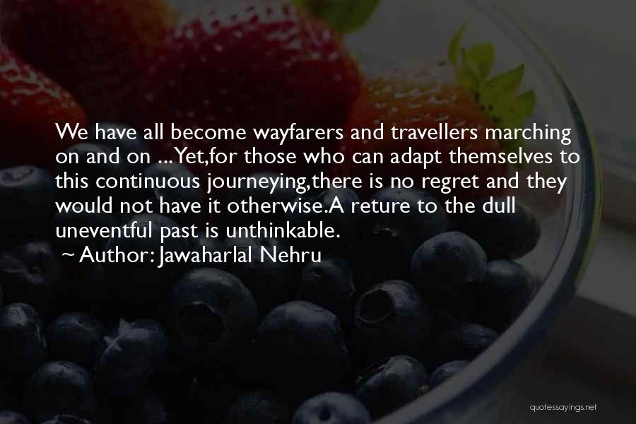 Jawaharlal Nehru Quotes: We Have All Become Wayfarers And Travellers Marching On And On ... Yet,for Those Who Can Adapt Themselves To This