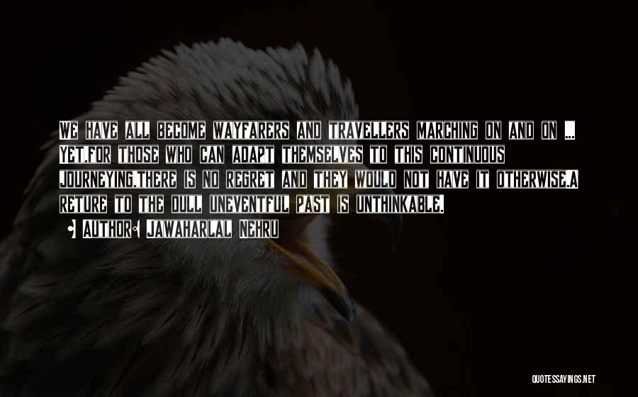 Jawaharlal Nehru Quotes: We Have All Become Wayfarers And Travellers Marching On And On ... Yet,for Those Who Can Adapt Themselves To This