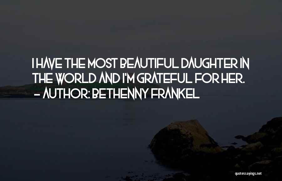 Bethenny Frankel Quotes: I Have The Most Beautiful Daughter In The World And I'm Grateful For Her.