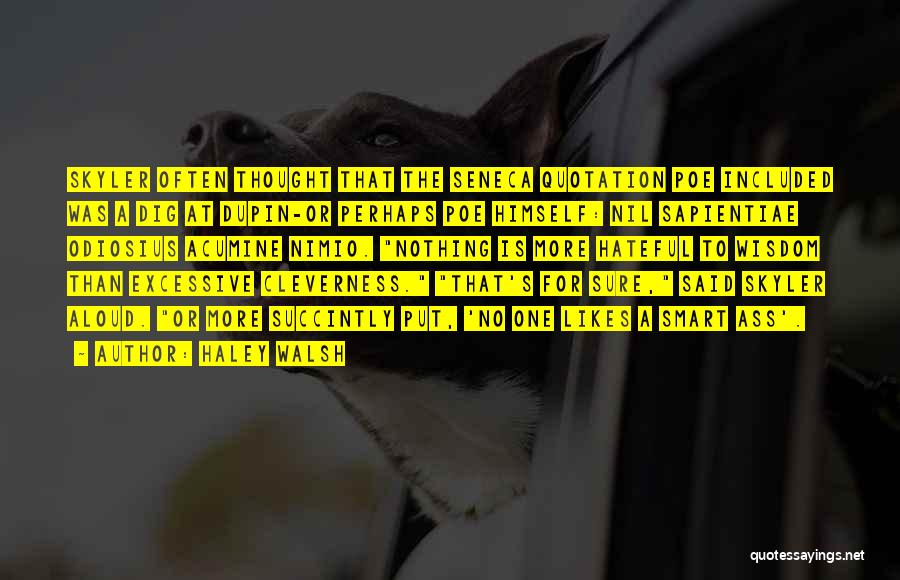Haley Walsh Quotes: Skyler Often Thought That The Seneca Quotation Poe Included Was A Dig At Dupin-or Perhaps Poe Himself: Nil Sapientiae Odiosius