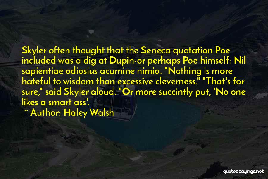 Haley Walsh Quotes: Skyler Often Thought That The Seneca Quotation Poe Included Was A Dig At Dupin-or Perhaps Poe Himself: Nil Sapientiae Odiosius