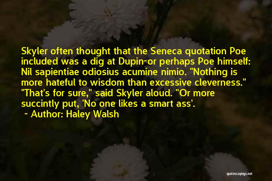 Haley Walsh Quotes: Skyler Often Thought That The Seneca Quotation Poe Included Was A Dig At Dupin-or Perhaps Poe Himself: Nil Sapientiae Odiosius