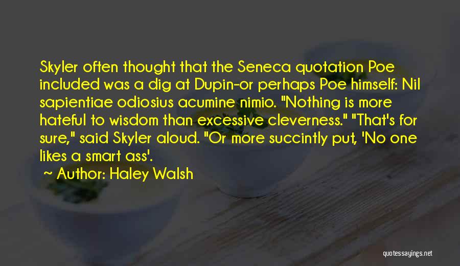 Haley Walsh Quotes: Skyler Often Thought That The Seneca Quotation Poe Included Was A Dig At Dupin-or Perhaps Poe Himself: Nil Sapientiae Odiosius