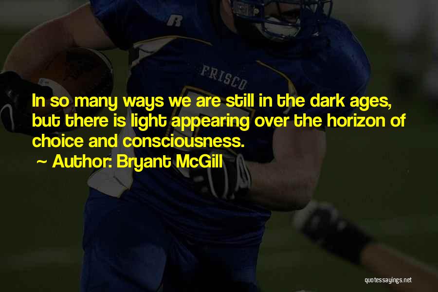 Bryant McGill Quotes: In So Many Ways We Are Still In The Dark Ages, But There Is Light Appearing Over The Horizon Of