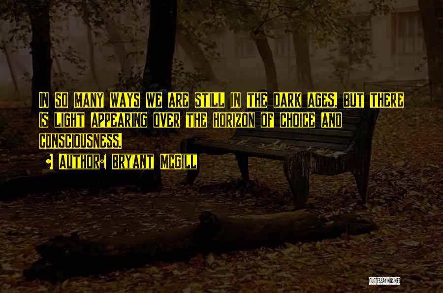 Bryant McGill Quotes: In So Many Ways We Are Still In The Dark Ages, But There Is Light Appearing Over The Horizon Of