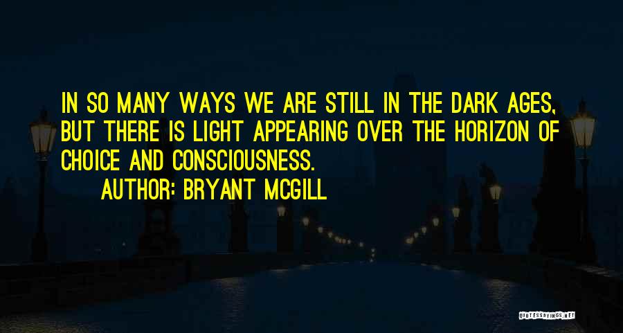 Bryant McGill Quotes: In So Many Ways We Are Still In The Dark Ages, But There Is Light Appearing Over The Horizon Of