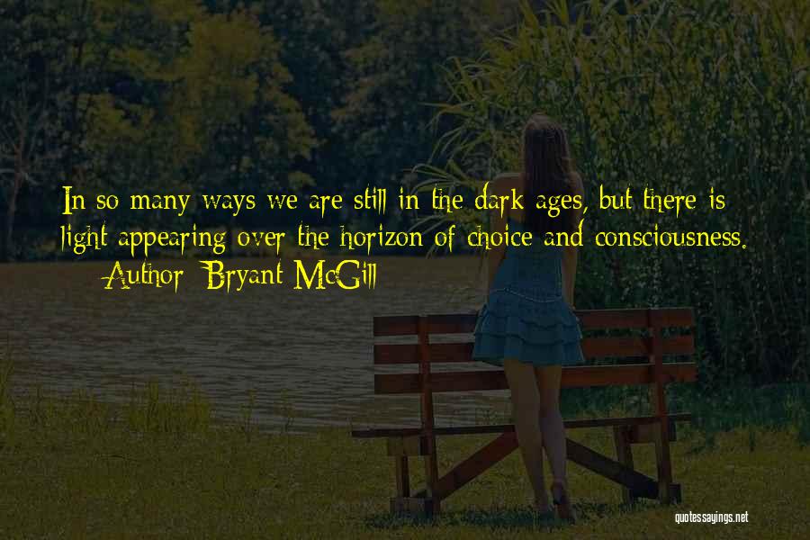 Bryant McGill Quotes: In So Many Ways We Are Still In The Dark Ages, But There Is Light Appearing Over The Horizon Of