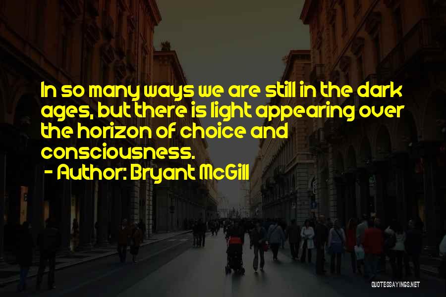 Bryant McGill Quotes: In So Many Ways We Are Still In The Dark Ages, But There Is Light Appearing Over The Horizon Of