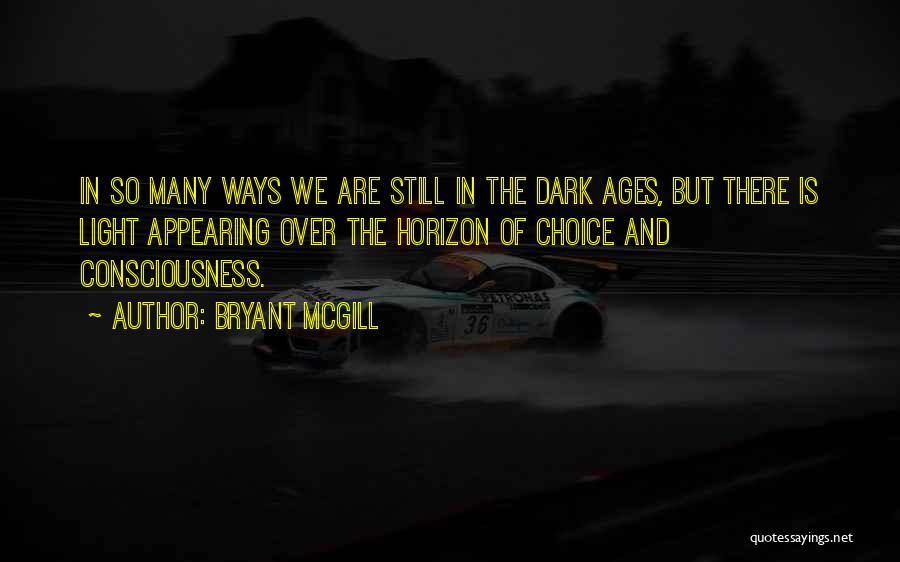 Bryant McGill Quotes: In So Many Ways We Are Still In The Dark Ages, But There Is Light Appearing Over The Horizon Of