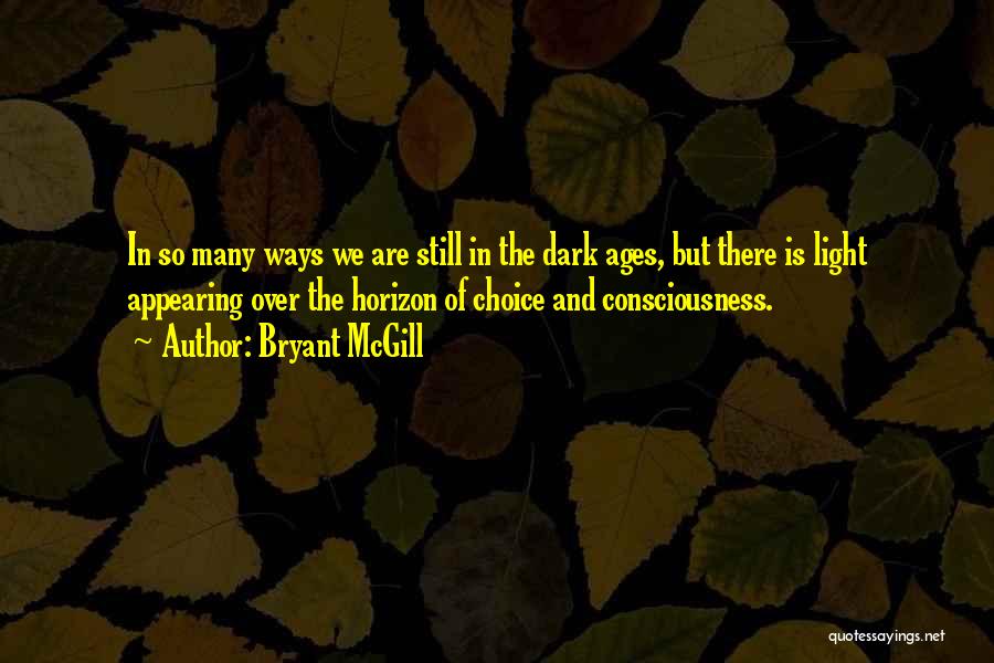 Bryant McGill Quotes: In So Many Ways We Are Still In The Dark Ages, But There Is Light Appearing Over The Horizon Of