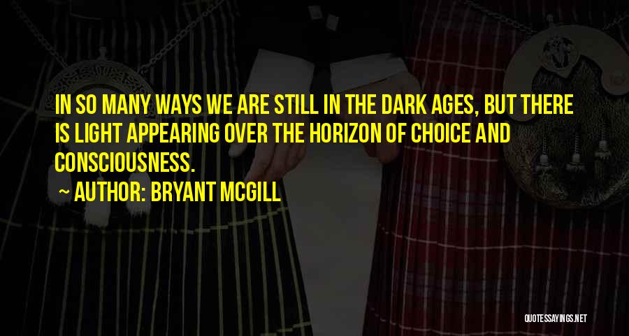 Bryant McGill Quotes: In So Many Ways We Are Still In The Dark Ages, But There Is Light Appearing Over The Horizon Of