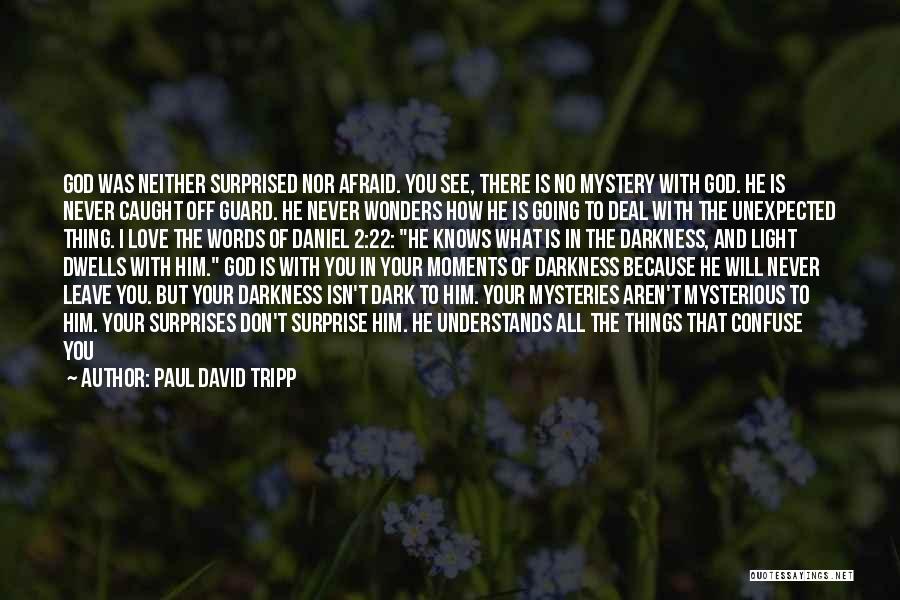 Paul David Tripp Quotes: God Was Neither Surprised Nor Afraid. You See, There Is No Mystery With God. He Is Never Caught Off Guard.