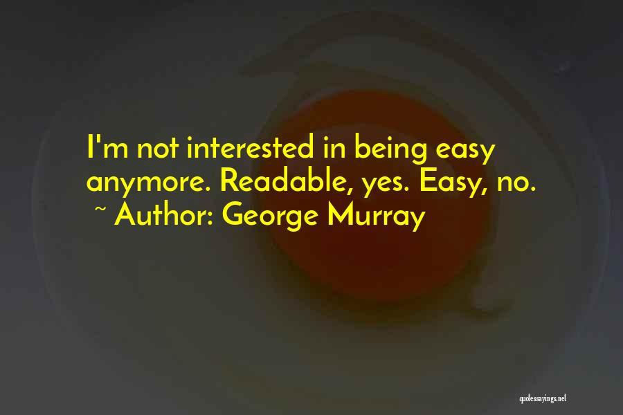 George Murray Quotes: I'm Not Interested In Being Easy Anymore. Readable, Yes. Easy, No.
