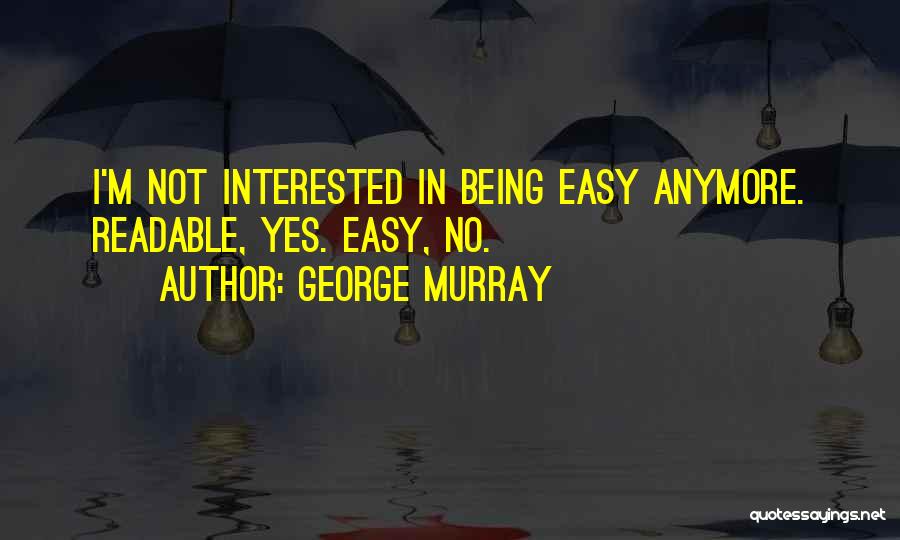 George Murray Quotes: I'm Not Interested In Being Easy Anymore. Readable, Yes. Easy, No.