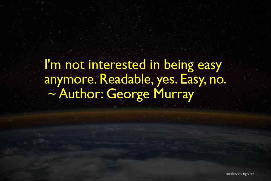 George Murray Quotes: I'm Not Interested In Being Easy Anymore. Readable, Yes. Easy, No.