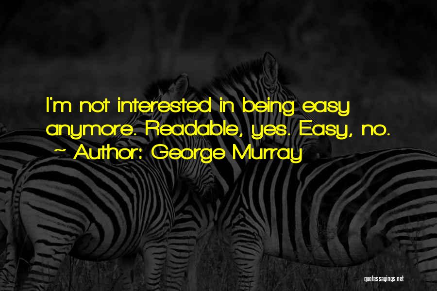 George Murray Quotes: I'm Not Interested In Being Easy Anymore. Readable, Yes. Easy, No.