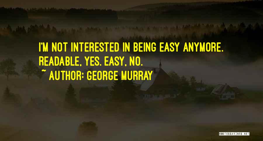 George Murray Quotes: I'm Not Interested In Being Easy Anymore. Readable, Yes. Easy, No.