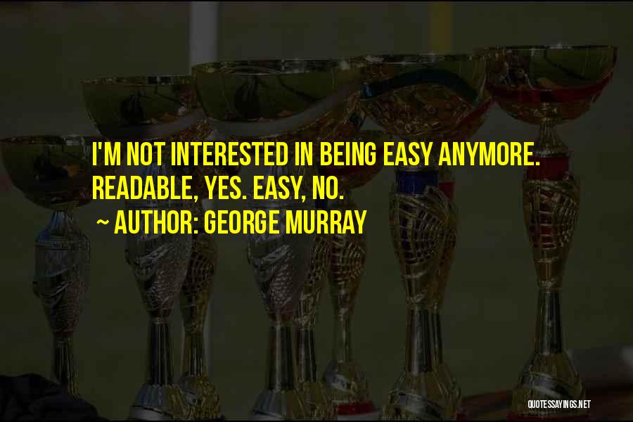 George Murray Quotes: I'm Not Interested In Being Easy Anymore. Readable, Yes. Easy, No.
