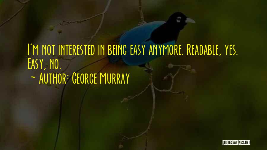 George Murray Quotes: I'm Not Interested In Being Easy Anymore. Readable, Yes. Easy, No.