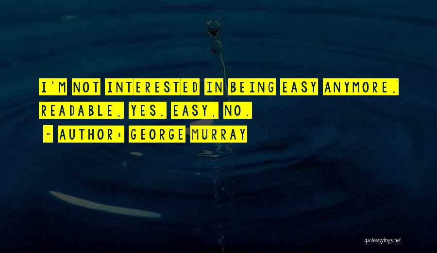 George Murray Quotes: I'm Not Interested In Being Easy Anymore. Readable, Yes. Easy, No.