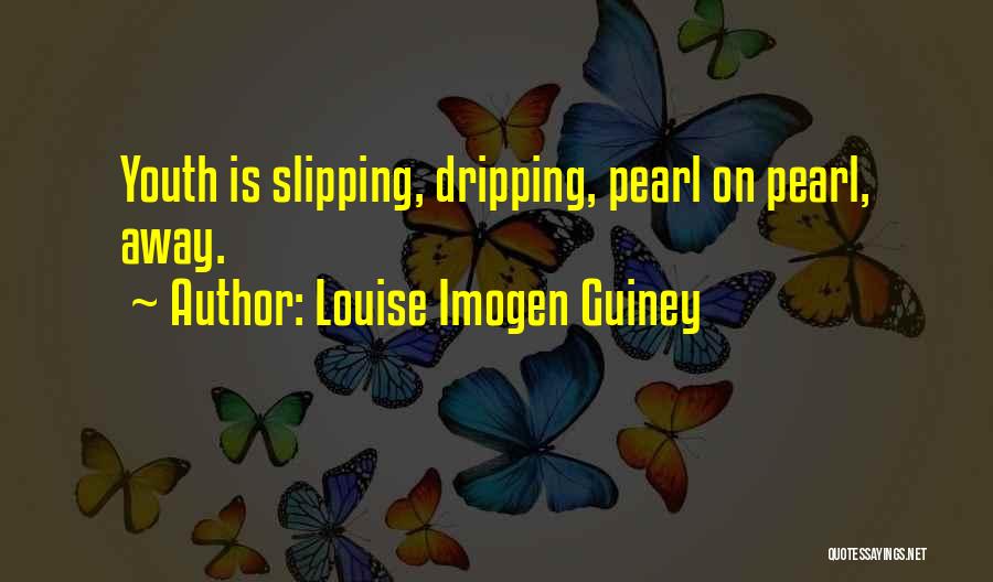 Louise Imogen Guiney Quotes: Youth Is Slipping, Dripping, Pearl On Pearl, Away.