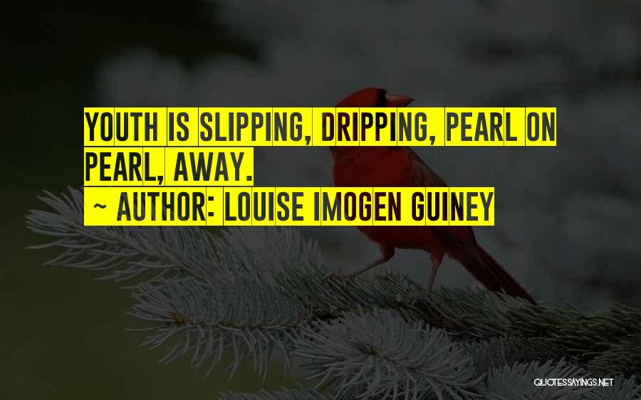 Louise Imogen Guiney Quotes: Youth Is Slipping, Dripping, Pearl On Pearl, Away.