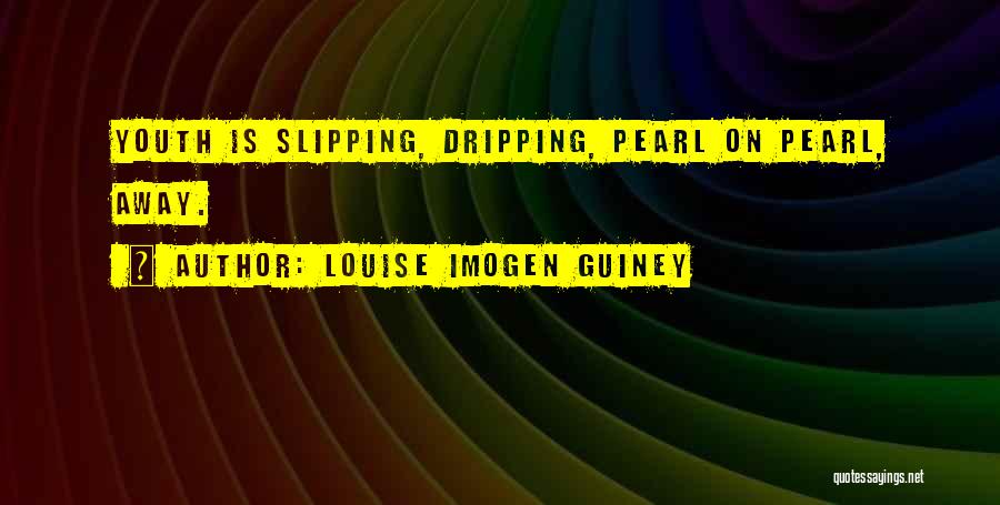 Louise Imogen Guiney Quotes: Youth Is Slipping, Dripping, Pearl On Pearl, Away.