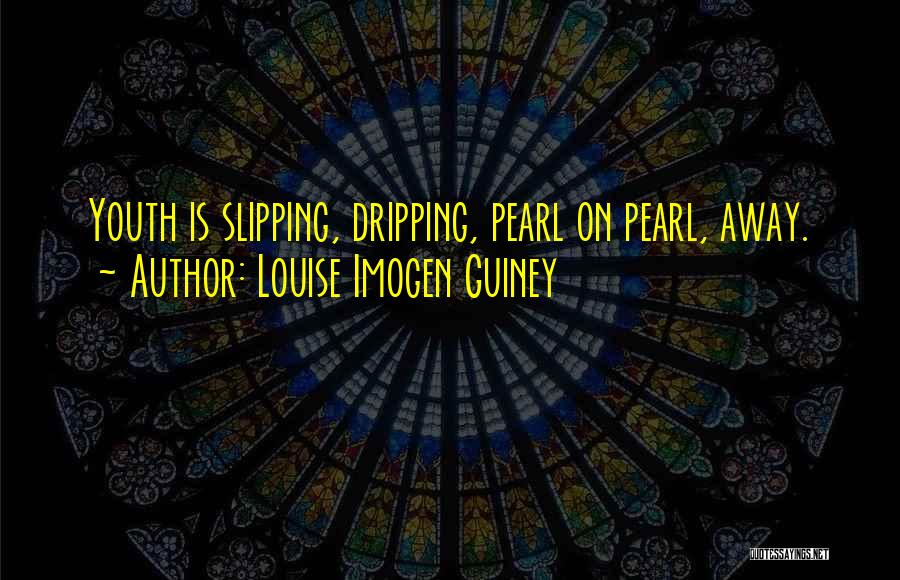 Louise Imogen Guiney Quotes: Youth Is Slipping, Dripping, Pearl On Pearl, Away.