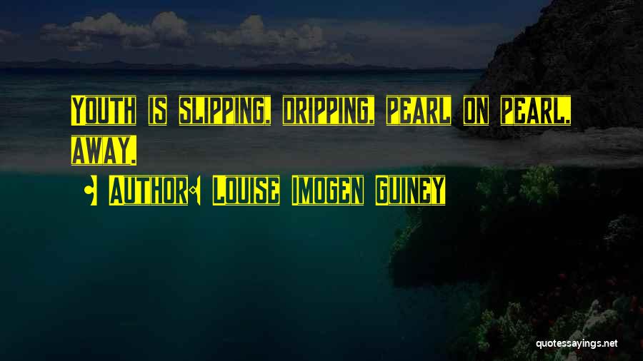 Louise Imogen Guiney Quotes: Youth Is Slipping, Dripping, Pearl On Pearl, Away.