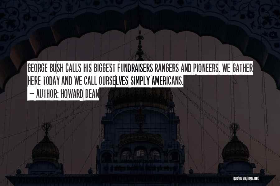 Howard Dean Quotes: George Bush Calls His Biggest Fundraisers Rangers And Pioneers. We Gather Here Today And We Call Ourselves Simply Americans.