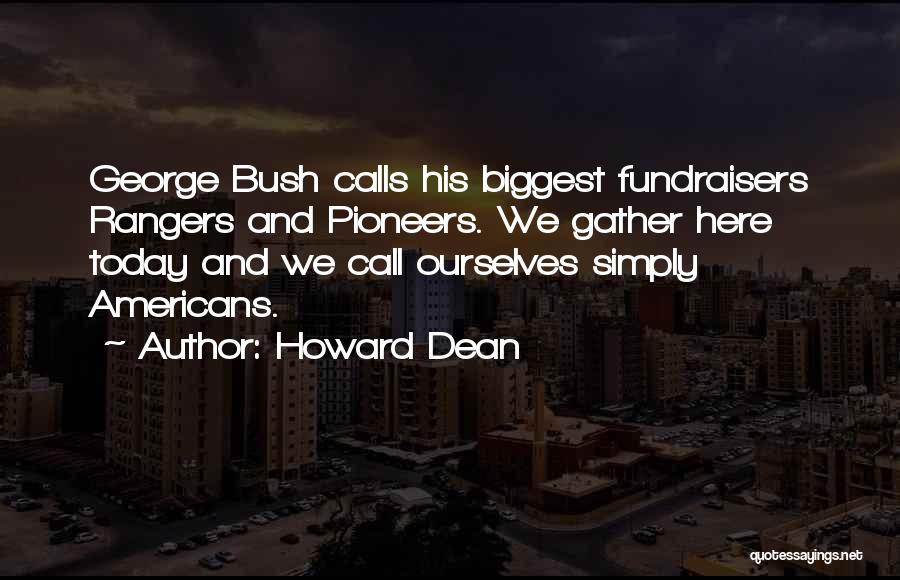 Howard Dean Quotes: George Bush Calls His Biggest Fundraisers Rangers And Pioneers. We Gather Here Today And We Call Ourselves Simply Americans.
