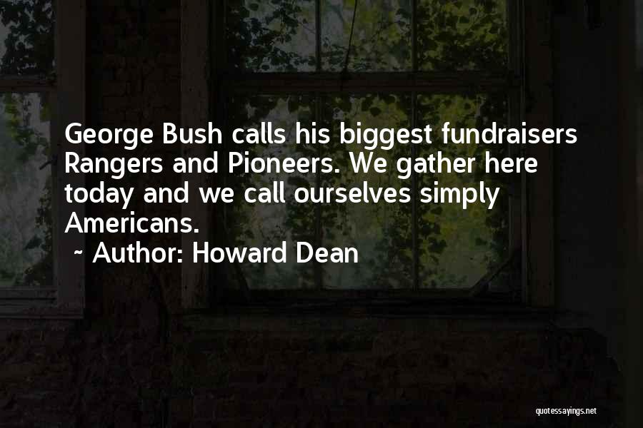 Howard Dean Quotes: George Bush Calls His Biggest Fundraisers Rangers And Pioneers. We Gather Here Today And We Call Ourselves Simply Americans.