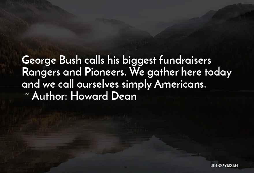 Howard Dean Quotes: George Bush Calls His Biggest Fundraisers Rangers And Pioneers. We Gather Here Today And We Call Ourselves Simply Americans.