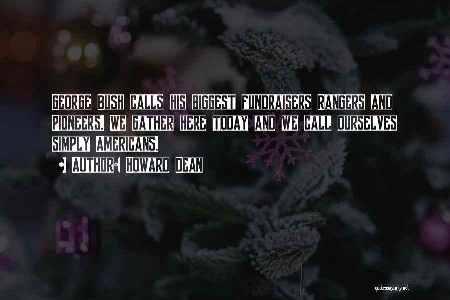 Howard Dean Quotes: George Bush Calls His Biggest Fundraisers Rangers And Pioneers. We Gather Here Today And We Call Ourselves Simply Americans.
