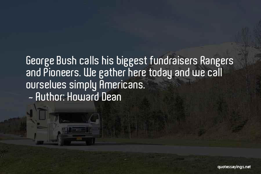 Howard Dean Quotes: George Bush Calls His Biggest Fundraisers Rangers And Pioneers. We Gather Here Today And We Call Ourselves Simply Americans.