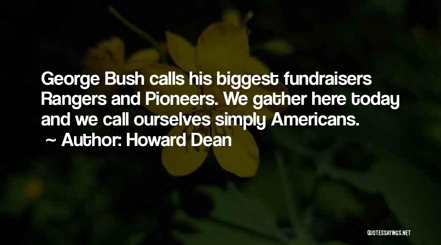 Howard Dean Quotes: George Bush Calls His Biggest Fundraisers Rangers And Pioneers. We Gather Here Today And We Call Ourselves Simply Americans.