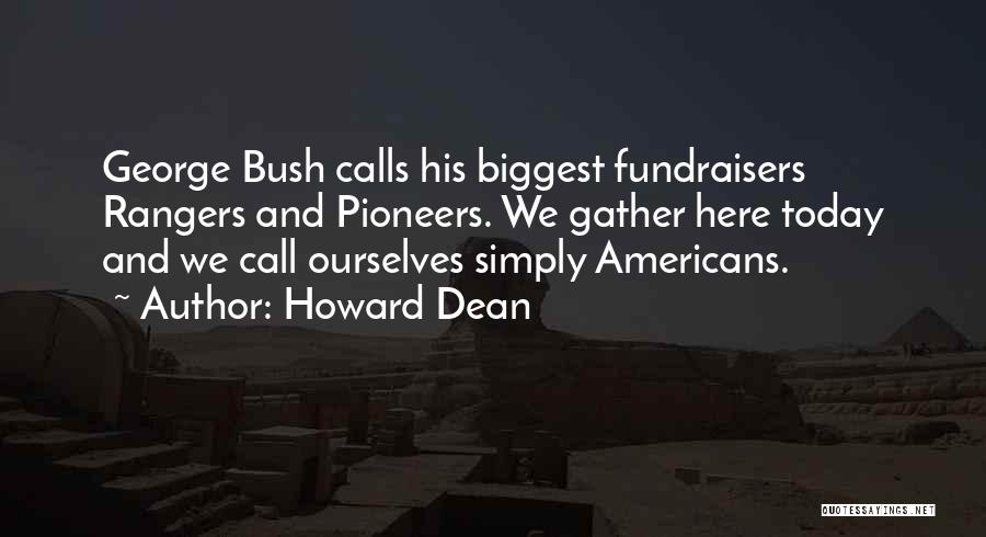 Howard Dean Quotes: George Bush Calls His Biggest Fundraisers Rangers And Pioneers. We Gather Here Today And We Call Ourselves Simply Americans.