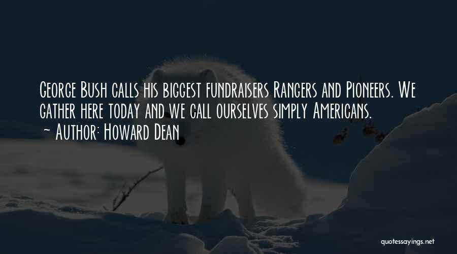 Howard Dean Quotes: George Bush Calls His Biggest Fundraisers Rangers And Pioneers. We Gather Here Today And We Call Ourselves Simply Americans.