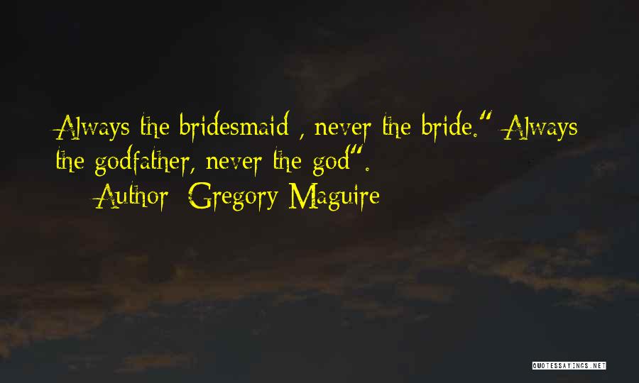 Gregory Maguire Quotes: Always The Bridesmaid , Never The Bride. Always The Godfather, Never The God.